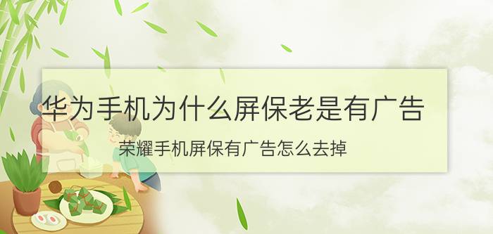 华为手机为什么屏保老是有广告 荣耀手机屏保有广告怎么去掉？